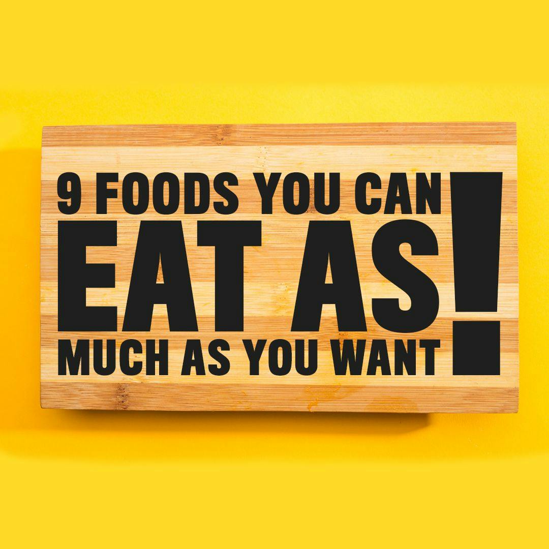 9 Foods You Can Eat As Much As You Want!